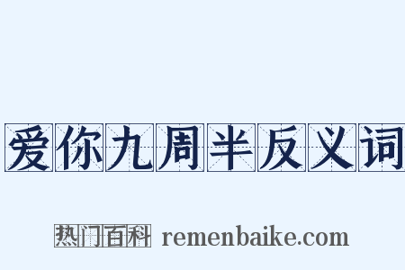 爱你九周半反义词是什么意思的图片